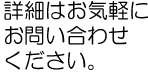 詳細はお気軽にお問い合わせください。